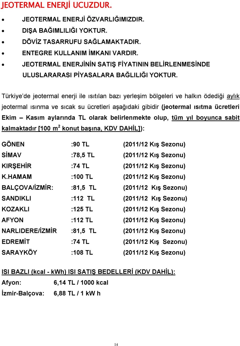 Türkiye de jeotermal enerji ile ısıtılan bazı yerleşim bölgeleri ve halkın ödediği aylık jeotermal ısınma ve sıcak su ücretleri aşağıdaki gibidir (jeotermal ısıtma ücretleri Ekim Kasım aylarında TL