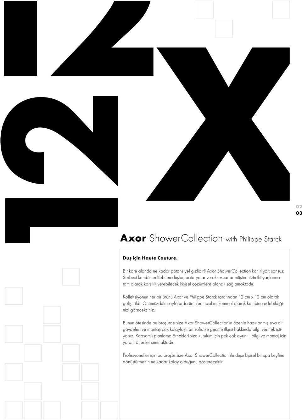 02 03 Kolleksiyonun her bir ürünü Axor ve Philippe Starck tarafından 12 cm x 12 cm olarak geliştirildi. Önümüzdeki sayfalarda ürünleri nasıl mükemmel olarak kombine edebildiğinizi göreceksiniz.