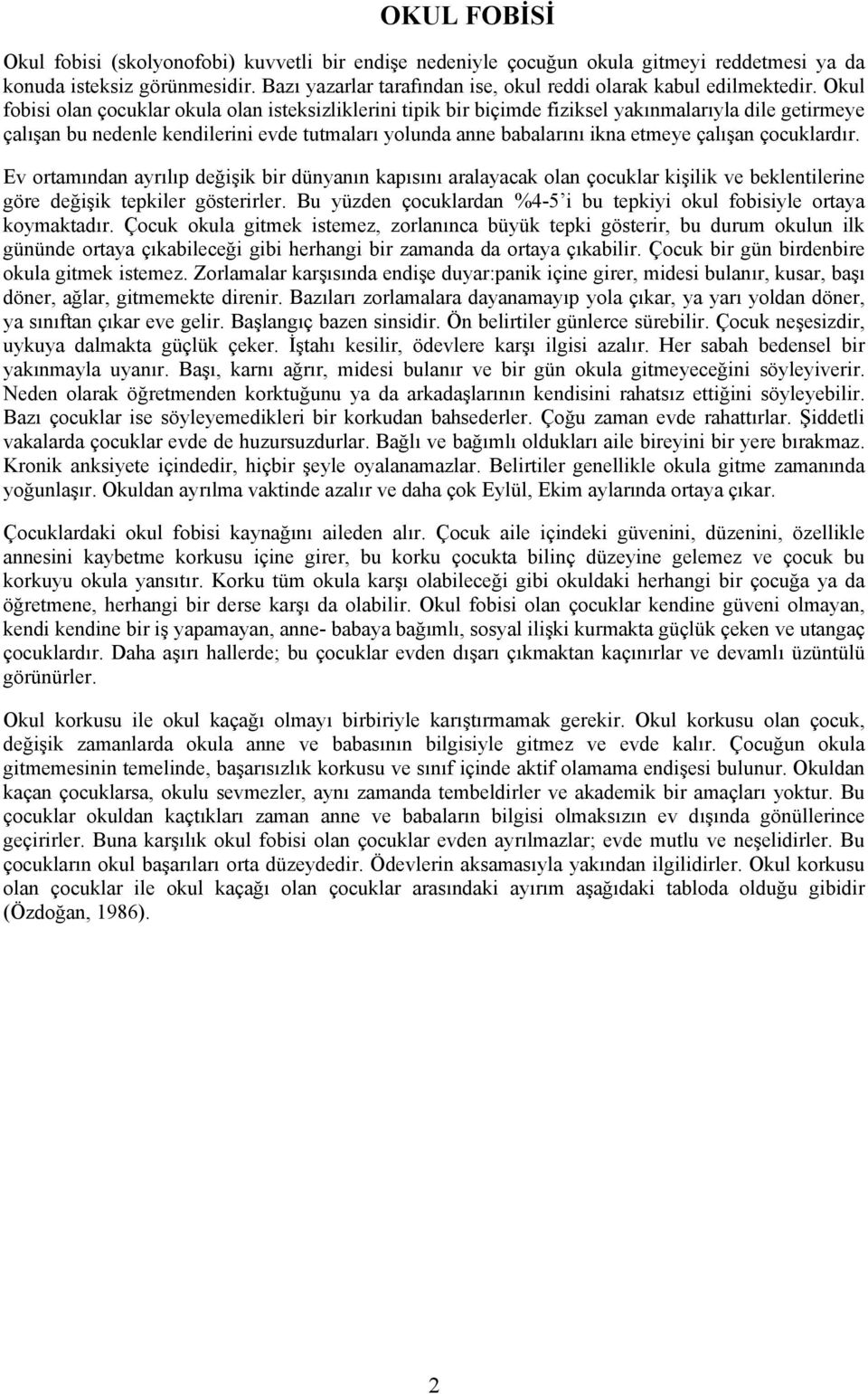 Okul fobisi olan çocuklar okula olan isteksizliklerini tipik bir biçimde fiziksel yakınmalarıyla dile getirmeye çalışan bu nedenle kendilerini evde tutmaları yolunda anne babalarını ikna etmeye