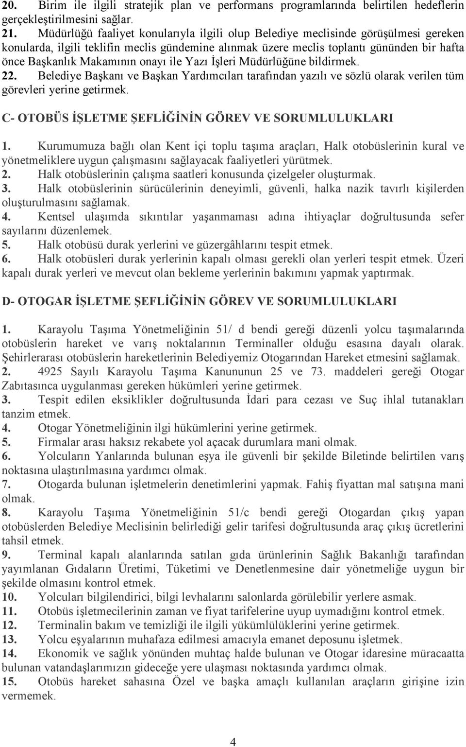 Makamının onayı ile Yazı Đşleri Müdürlüğüne bildirmek. 22. Belediye Başkanı ve Başkan Yardımcıları tarafından yazılı ve sözlü olarak verilen tüm görevleri yerine getirmek.