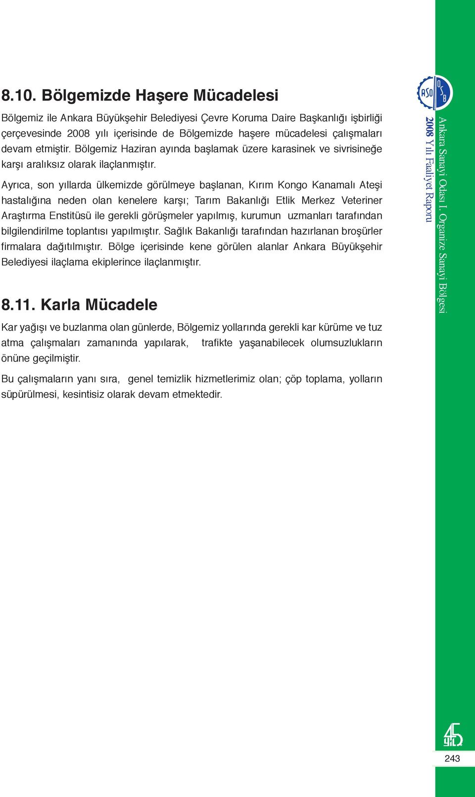 Ayrıca, son yıllarda ülkemizde görülmeye başlanan, Kırım Kongo Kanamalı Ateşi hastalığına neden olan kenelere karşı; Tarım Bakanlığı Etlik Merkez Veteriner Araştırma Enstitüsü ile gerekli görüşmeler