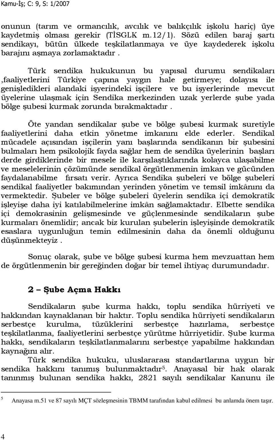 Türk sendika hukukunun bu yapısal durumu sendikaları,faaliyetlerini Türkiye çapına yaygın hale getirmeye; dolayısı ile genişledikleri alandaki işyerindeki işçilere ve bu işyerlerinde mevcut üyelerine