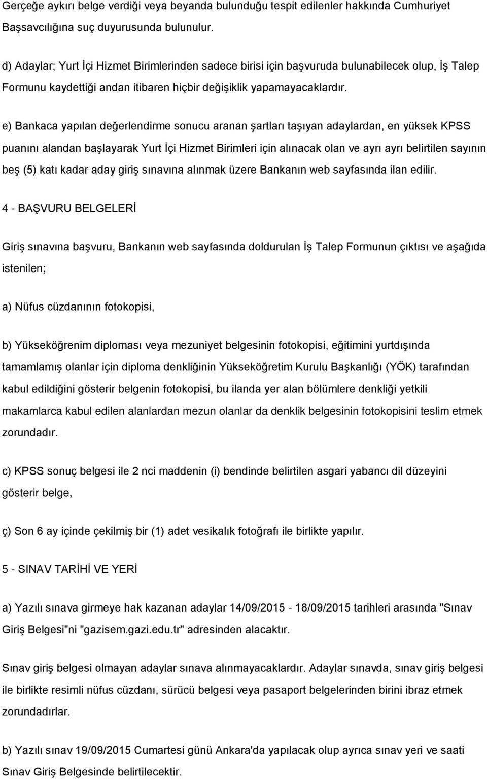 e) Bankaca yapılan değerlendirme sonucu aranan şartları taşıyan adaylardan, en yüksek KPSS puanını alandan başlayarak Yurt İçi Hizmet Birimleri için alınacak olan ve ayrı ayrı belirtilen sayının beş