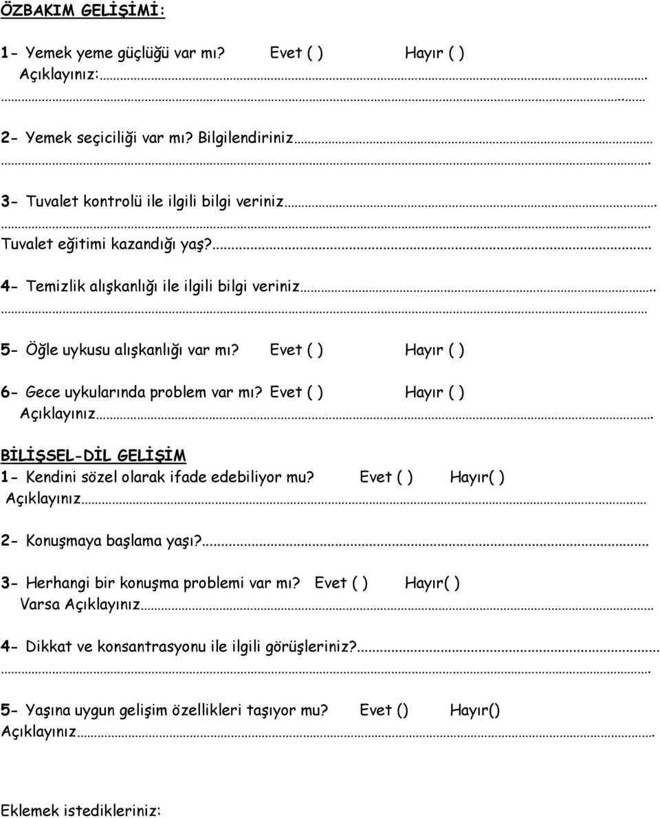 Evet ( ) Hayır ( ) Açıklayınız. BĠLĠġSEL-DĠL GELĠġĠM 1- Kendini sözel olarak ifade edebiliyor mu? Evet ( ) Hayır( ) Açıklayınız 2- Konuşmaya başlama yaşı?