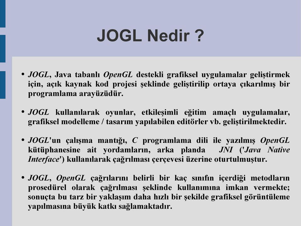 JOGL'un çalışma mantığı, C programlama dili ile yazılmış OpenGL kütüphanesine ait yordamların, arka planda JNI ('Java Native Interface') kullanılarak çağrılması çerçevesi üzerine