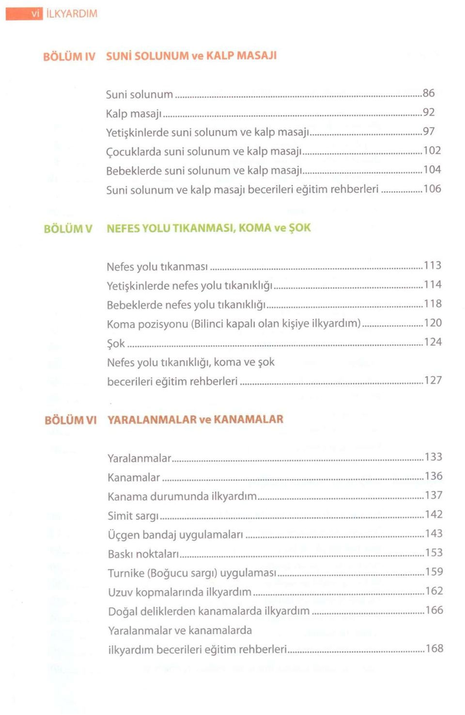 nefes yolu tıkanıklığı 118 Koma pozisyonu (Bilinci kapalı olan kişiye ilkyardım) 120 Şok 124 Nefes yolu tıkanıklığı, koma ve şok becerileri eğitim rehberleri 127 BÖLÜM VI YARALANMALAR ve KANAMALAR