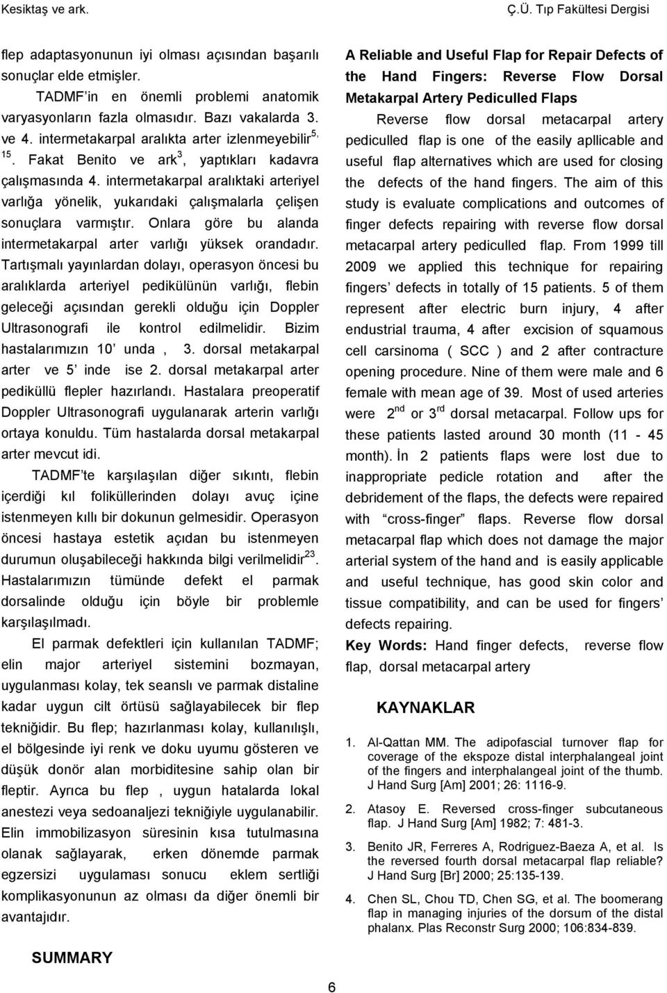 intermetakarpal aralıktaki arteriyel varlığa yönelik, yukarıdaki çalışmalarla çelişen sonuçlara varmıştır. Onlara göre bu alanda intermetakarpal arter varlığı yüksek orandadır.