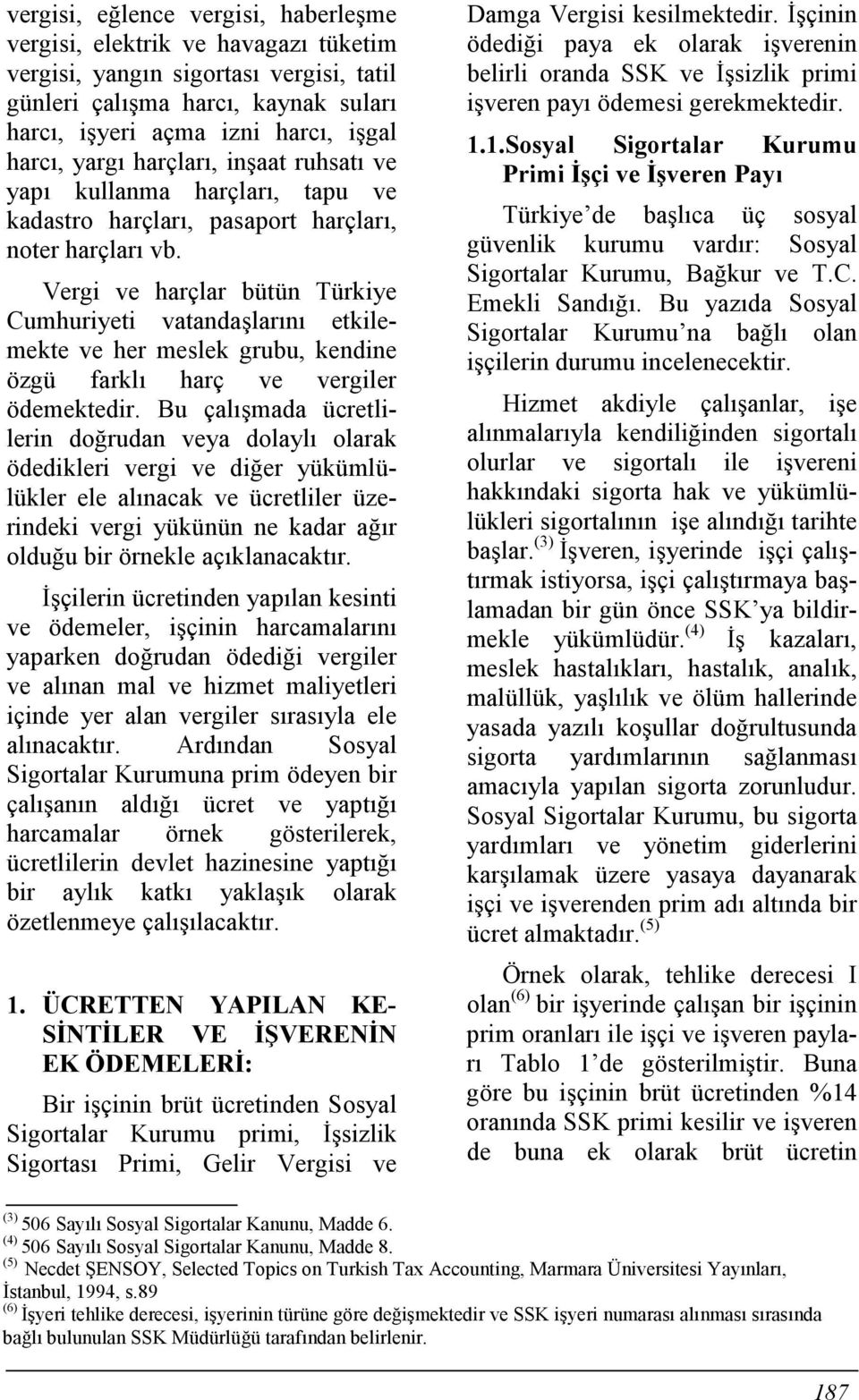 Vergi ve harçlar bütün Türkiye Cumhuriyeti vatandaşlarõnõ etkilemekte ve her meslek grubu, kendine özgü farklõ harç ve vergiler ödemektedir.