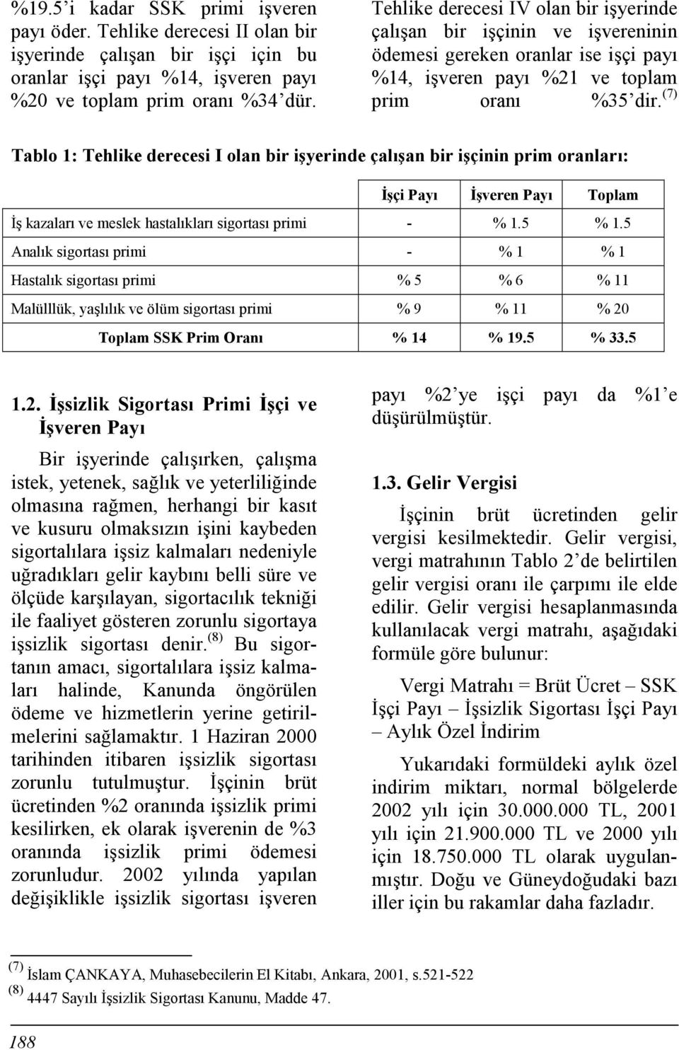 (7) Tablo 1: Tehlike derecesi I olan bir işyerinde çalõşan bir işçinin prim oranlarõ: İşçi Payõ İşveren Payõ Toplam İş kazalarõ ve meslek hastalõklarõ sigortasõ primi - % 1.5 % 1.