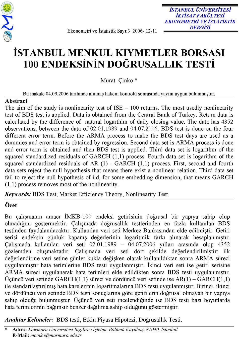 The most usedly nonlinearity test of BDS test is applied. Data is obtained from the Central Bank of Turkey. Return data is calculated by the difference of natural logarthim of daily closing value.