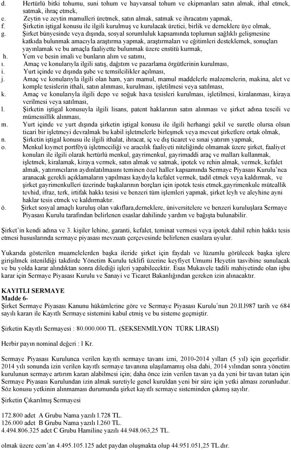 Şirket bünyesinde veya dışında, sosyal sorumluluk kapsamında toplumun sağlıklı gelişmesine katkıda bulunmak amacıyla araştırma yapmak, araştırmaları ve eğitimleri desteklemek, sonuçları yayınlamak ve