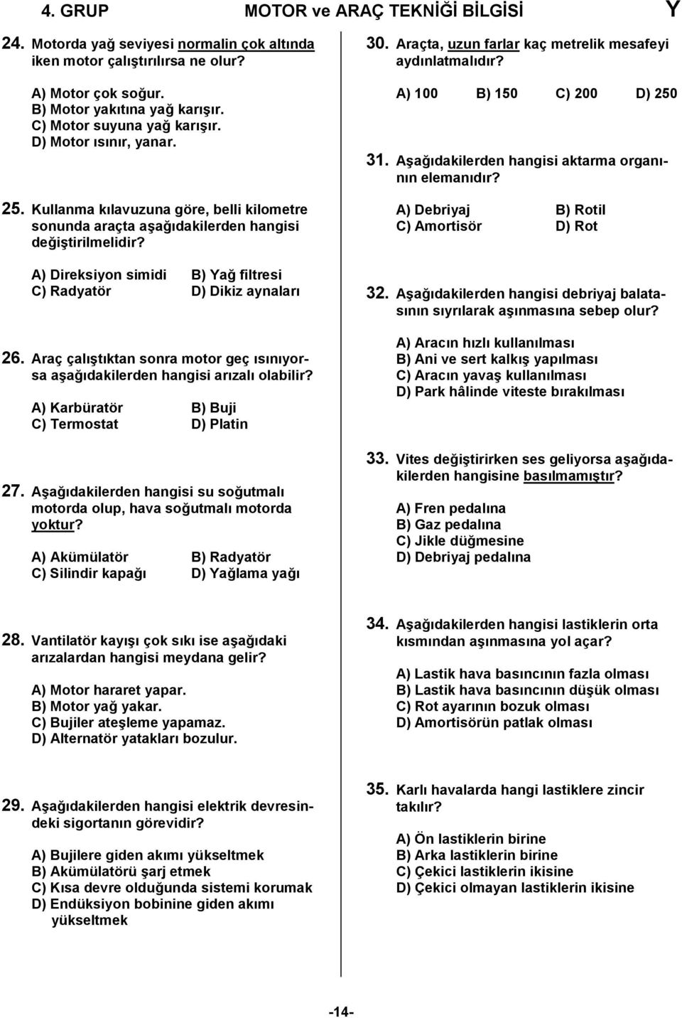 Araç çalıştıktan sonra motor geç ısınıyorsa aşağıdakilerden hangisi arızalı olabilir? A) Karbüratör B) Buji C) Termostat D) Platin 27.