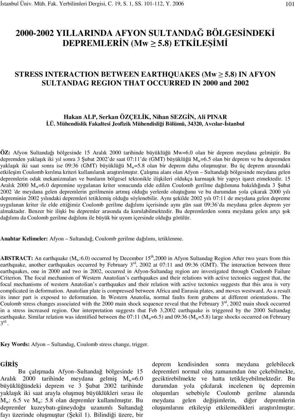 Mühendislik Fakaltesi Jeofizik Mühendisliği Bölümü, 34320, Avcılar-İstanbul ÖZ: Afyon Sultandağı bölgesinde 15 Aralık 2000 tarihinde büyüklüğü Mw=6.0 olan bir deprem meydana gelmiştir.