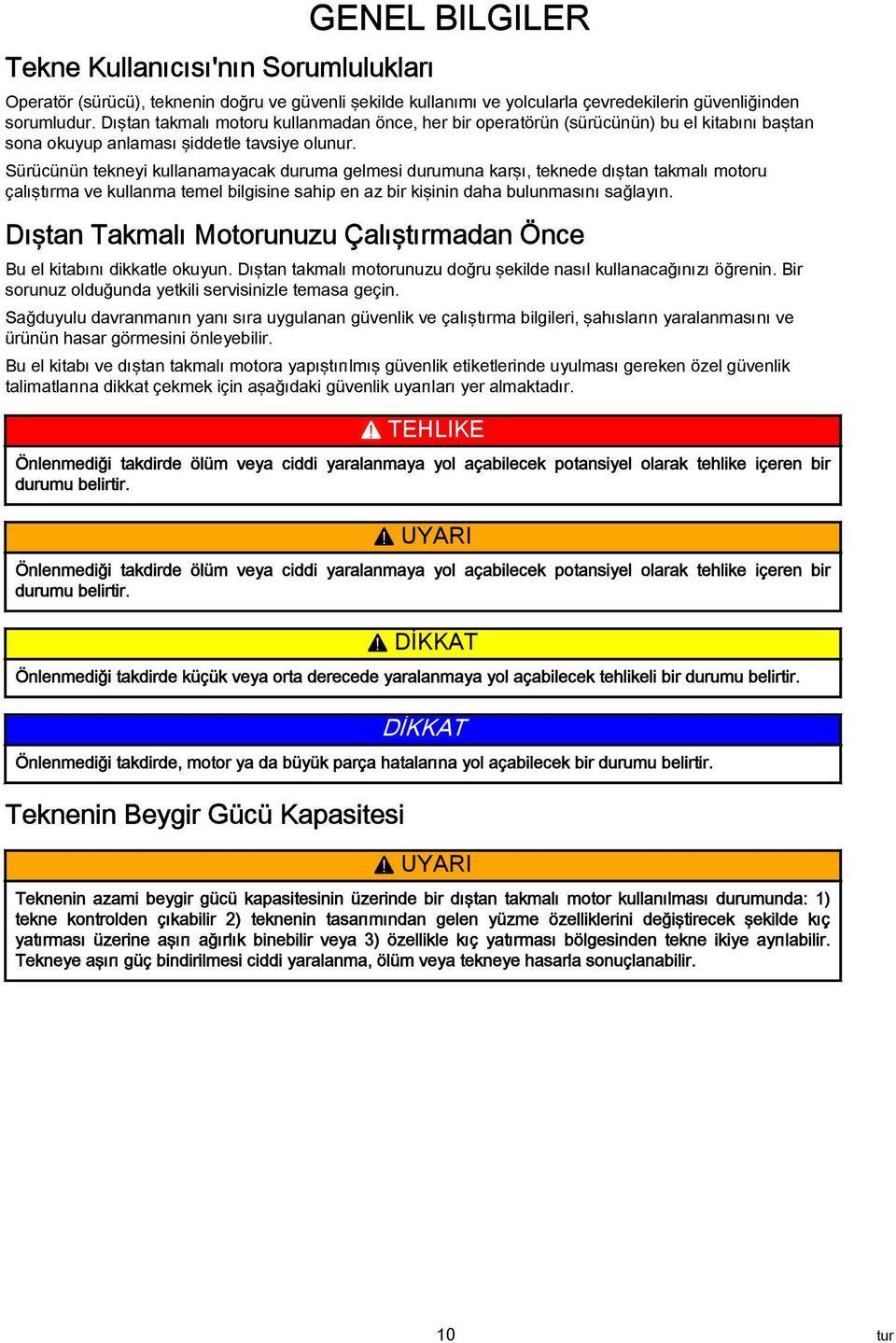 Sürücünün tekneyi kullnmyck durum gelmesi durumun krşı, teknede dıştn tkmlı motoru çlıştırm ve kullnm temel bilgisine ship en z bir kişinin dh bulunmsını sğlyın.