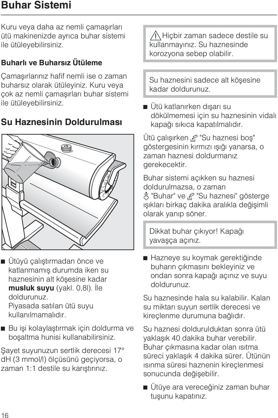 Su Haznesinin Doldurulmasý,Hiçbir zaman sadece destile su kullanmayýnýz. Su haznesinde korozyona sebep olabilir. Su haznesini sadece alt köþesine kadar doldurunuz.