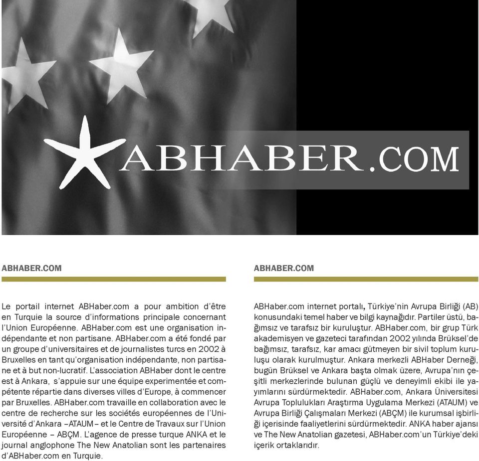 L association ABHaber dont le centre est à Ankara, s appuie sur une équipe experimentée et compétente répartie dans diverses villes d Europe, à commencer par Bruxelles. ABHaber.com travaille en collaboration avec le centre de recherche sur les sociétés européennes de l Université d Ankara ATAUM et le Centre de Travaux sur l Union Européenne ABÇM.