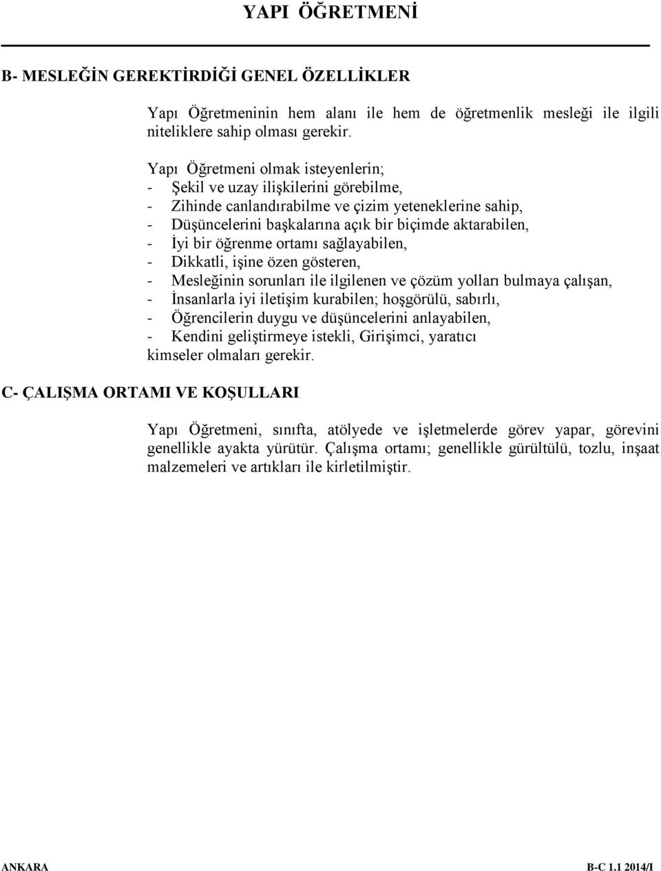 öğrenme ortamı sağlayabilen, - Dikkatli, işine özen gösteren, - Mesleğinin sorunları ile ilgilenen ve çözüm yolları bulmaya çalışan, - İnsanlarla iyi iletişim kurabilen; hoşgörülü, sabırlı, -