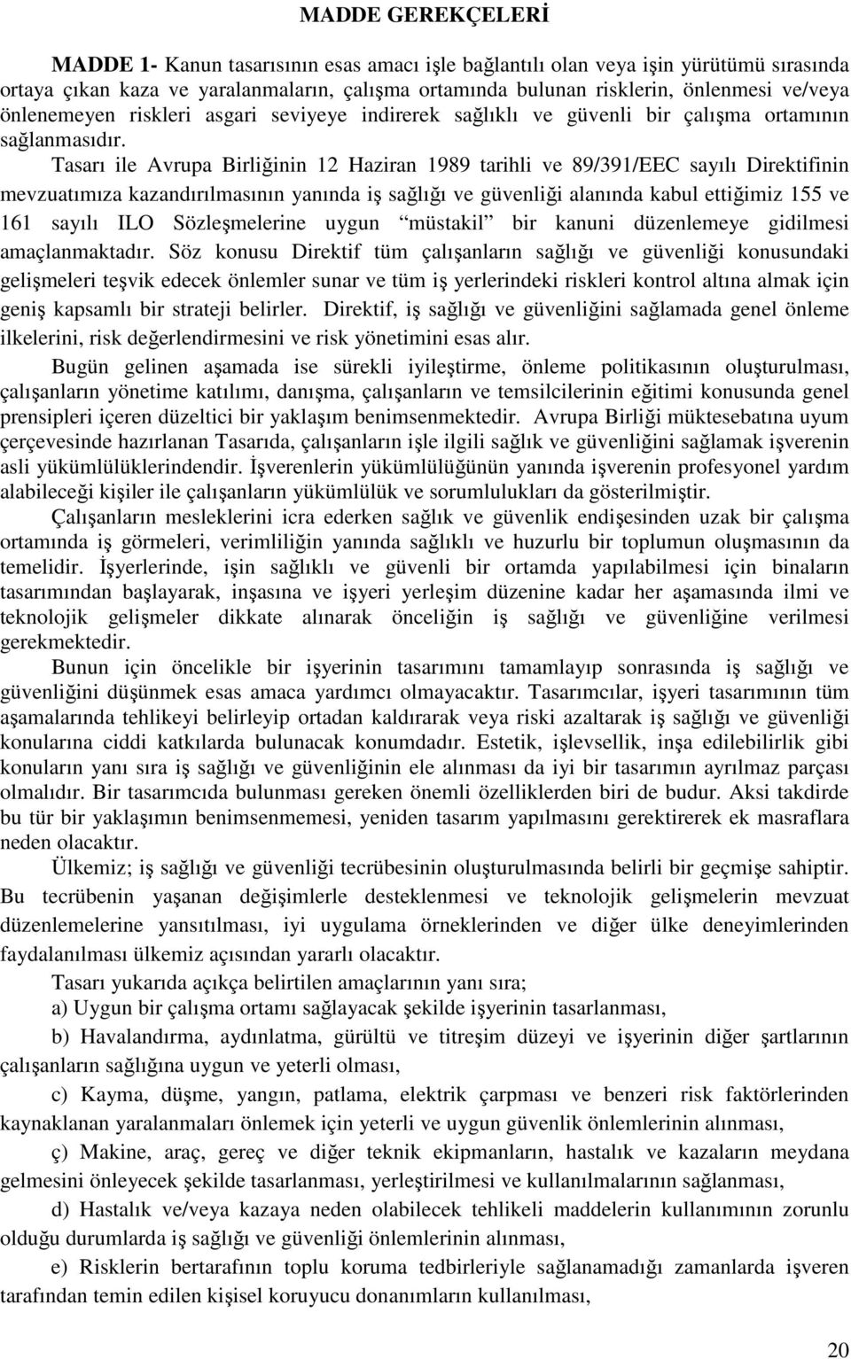 Tasarı ile Avrupa Birliğinin 12 Haziran 1989 tarihli ve 89/391/EEC sayılı Direktifinin mevzuatımıza kazandırılmasının yanında iş sağlığı ve güvenliği alanında kabul ettiğimiz 155 ve 161 sayılı ILO