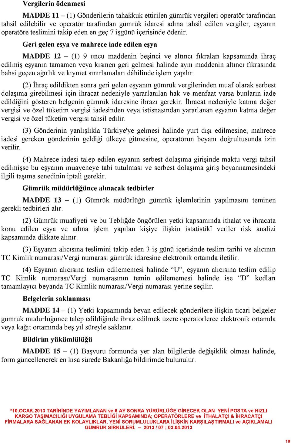 Geri gelen eşya ve mahrece iade edilen eşya MADDE 12 (1) 9 uncu maddenin beşinci ve altıncı fıkraları kapsamında ihraç edilmiş eşyanın tamamen veya kısmen geri gelmesi halinde aynı maddenin altıncı