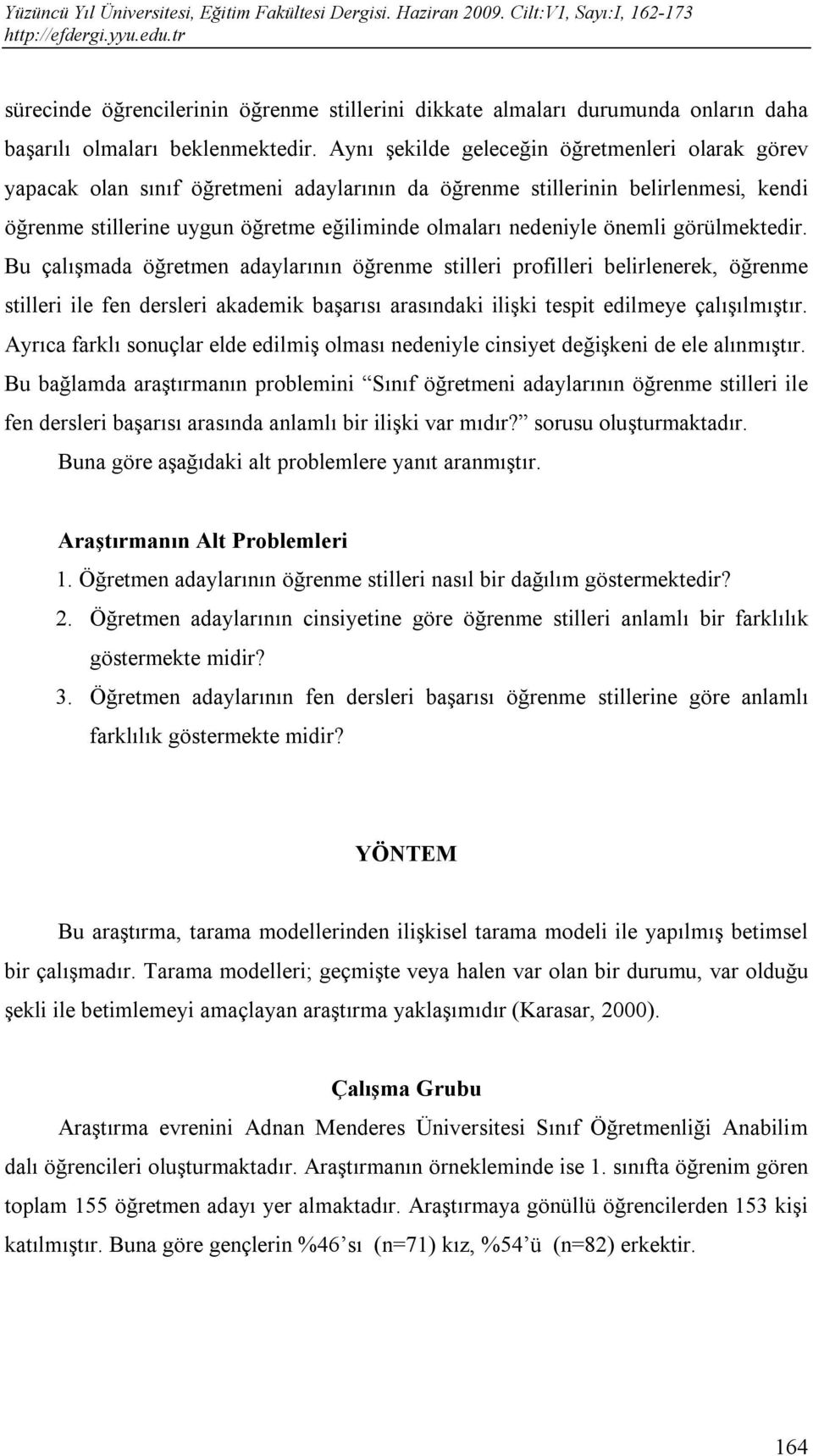 önemli görülmektedir. Bu çalışmada öğretmen adaylarının öğrenme stilleri profilleri belirlenerek, öğrenme stilleri ile fen dersleri akademik başarısı arasındaki ilişki tespit edilmeye çalışılmıştır.