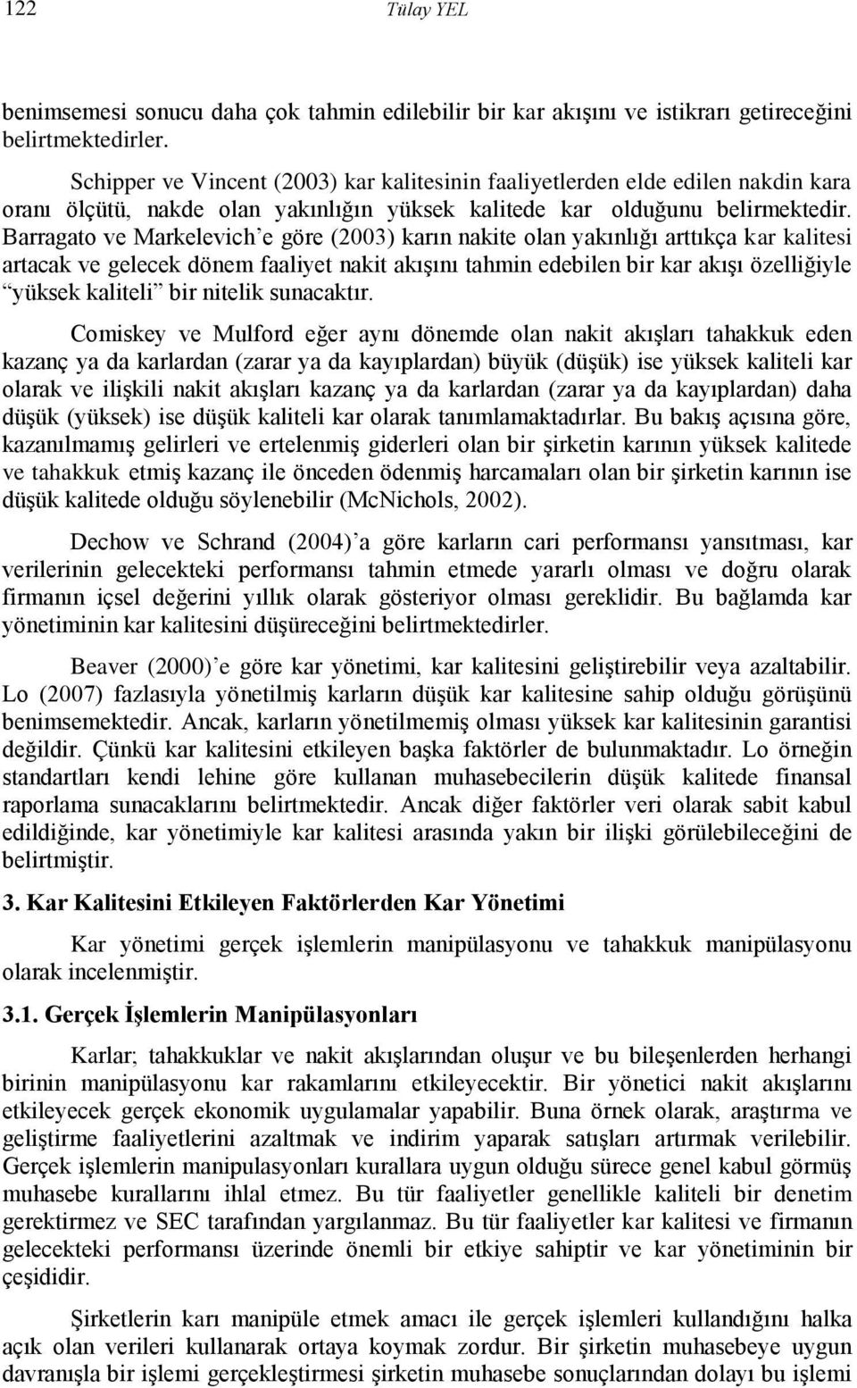 Barragao ve Markelevich e göre (2003) karın nakie olan yakınlığı arıkça kar kaliesi aracak ve gelecek dönem faaliye naki akışını ahmin edebilen bir kar akışı özelliğiyle yüksek kalieli bir nielik