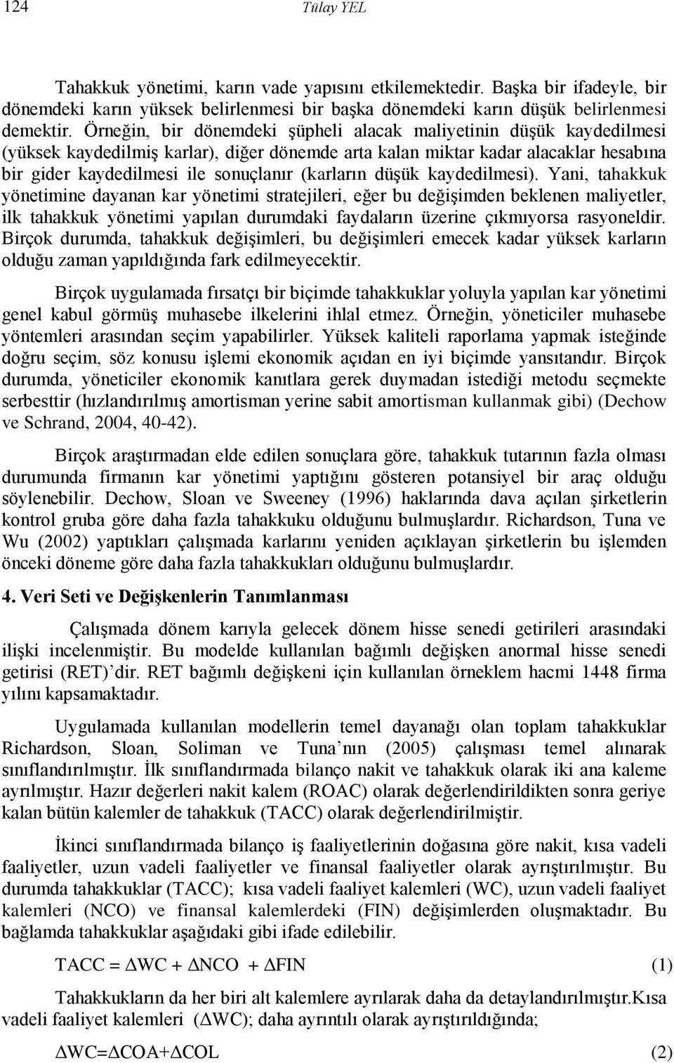 düşük kaydedilmesi). Yani, ahakkuk yöneimine dayanan kar yöneimi sraejileri, eğer bu değişimden beklenen maliyeler, ilk ahakkuk yöneimi yapılan durumdaki faydaların üzerine çıkmıyorsa rasyoneldir.