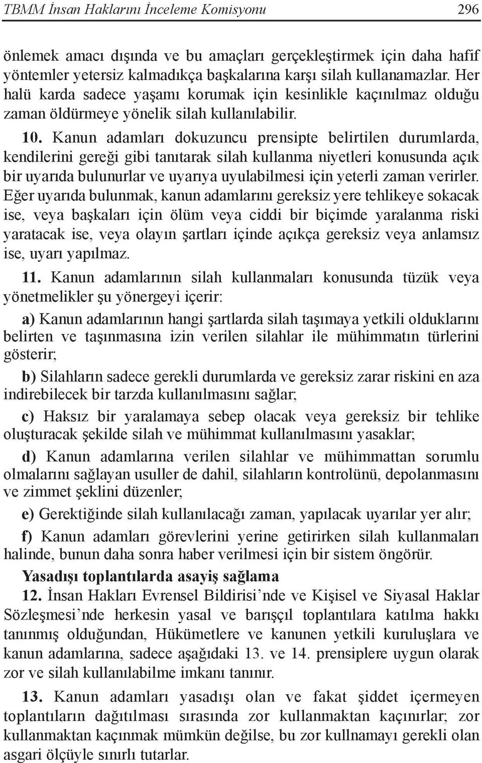 Kanun adamları dokuzuncu prensipte belirtilen durumlarda, kendilerini gereği gibi tanıtarak silah kullanma niyetleri konusunda açık bir uyarıda bulunurlar ve uyarıya uyulabilmesi için yeterli zaman