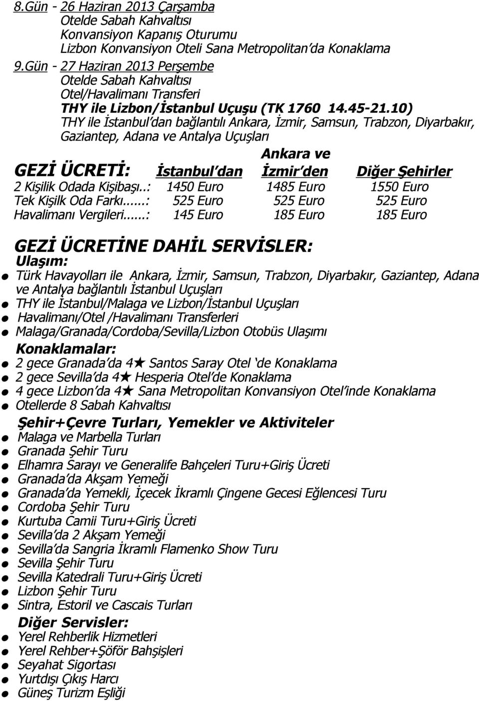 10) THY ile İstanbul dan bağlantılı Ankara, İzmir, Samsun, Trabzon, Diyarbakır, Gaziantep, Adana ve Antalya Uçuşları Ankara ve GEZİ ÜCRETİ: İstanbul dan İzmir den Diğer Şehirler 2 Kişilik Odada