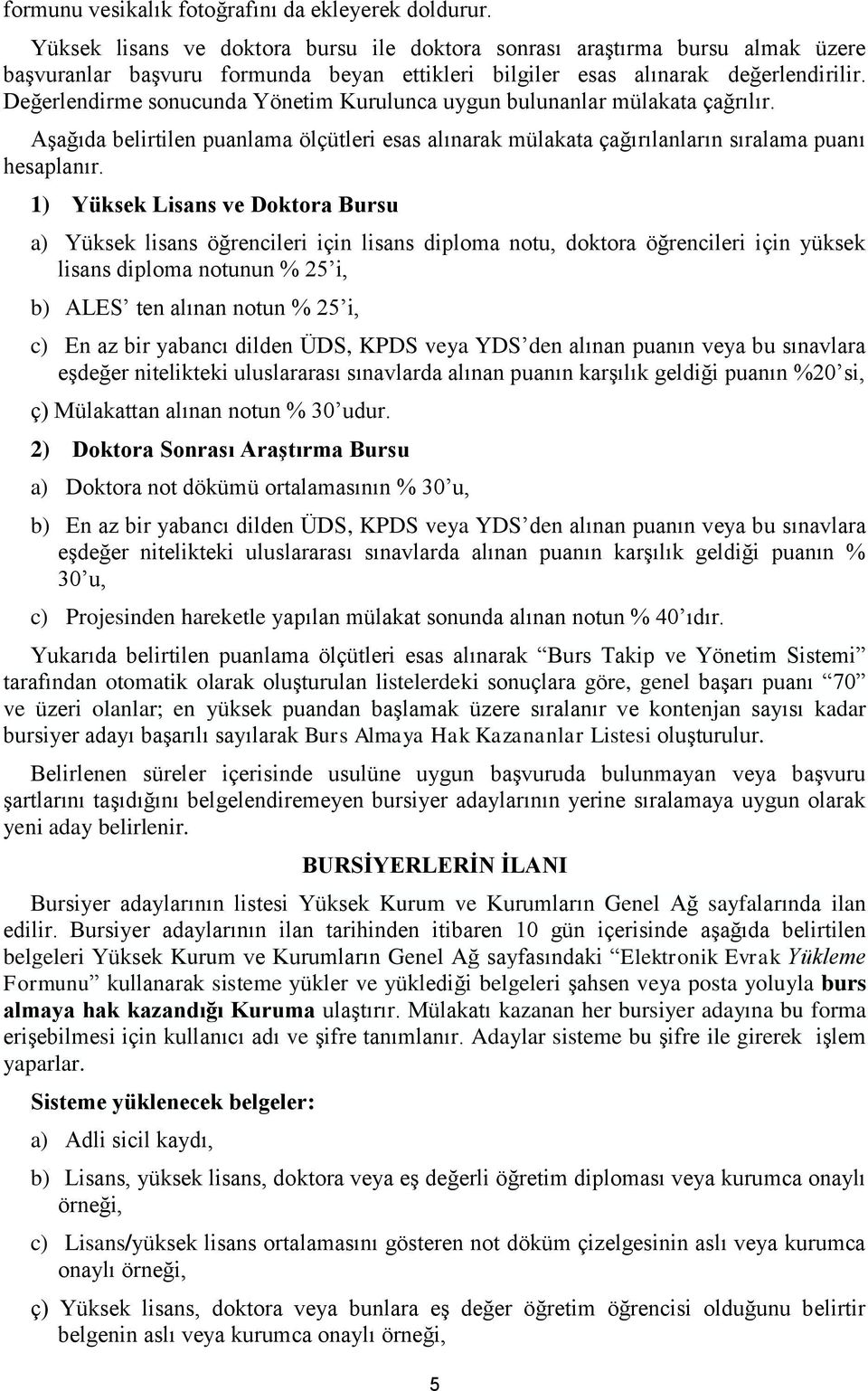 Değerlendirme sonucunda Yönetim Kurulunca uygun bulunanlar mülakata çağrılır. Aşağıda belirtilen puanlama ölçütleri esas alınarak mülakata çağırılanların sıralama puanı hesaplanır.