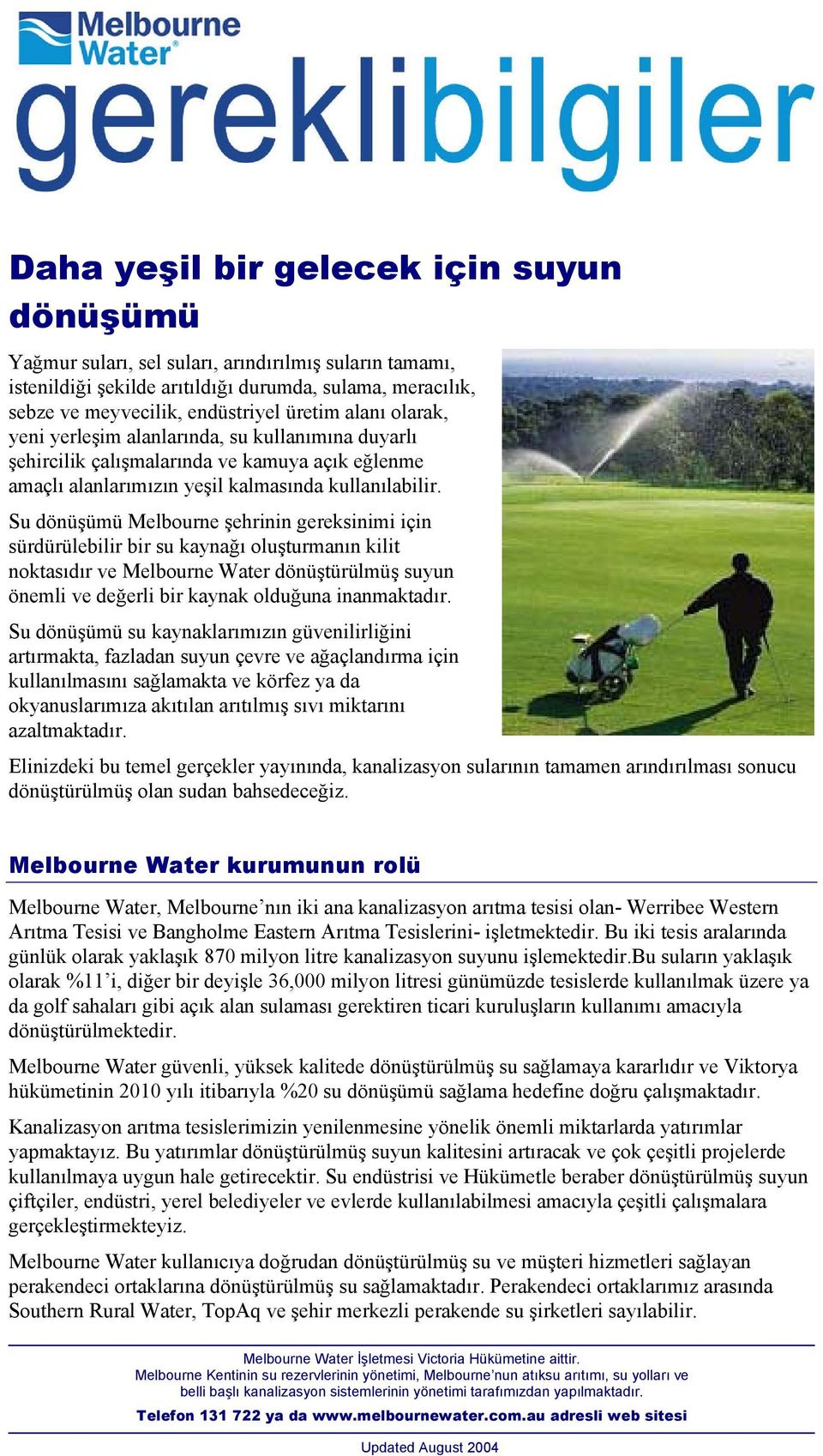 Su dönüşümü Melbourne şehrinin gereksinimi için sürdürülebilir bir su kaynağõ oluşturmanõn kilit noktasõdõr ve Melbourne Water dönüştürülmüş suyun önemli ve değerli bir kaynak olduğuna inanmaktadõr.