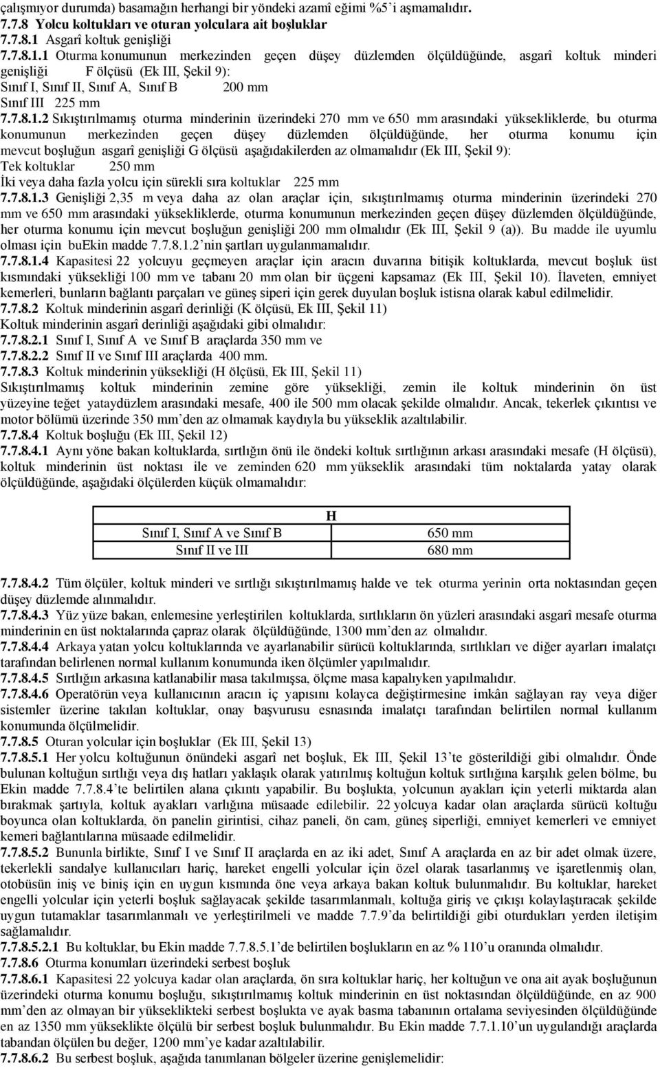 1 Oturma konumunun merkezinden geçen düşey düzlemden ölçüldüğünde, asgarî koltuk minderi genişliği F ölçüsü (Ek III, Şekil 9): Sınıf I, Sınıf II, Sınıf A, Sınıf B 200 mm Sınıf III 225 mm 7.7.8.1.2