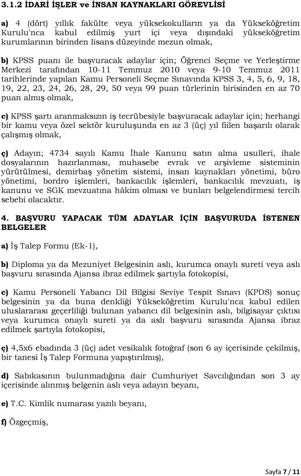 Personeli Seçme Sınavında KPSS 3, 4, 5, 6, 9, 18, 19, 22, 23, 24, 26, 28, 29, 50 veya 99 puan türlerinin birisinden en az 70 puan almış olmak, c) KPSS şartı aranmaksızın iş tecrübesiyle başvuracak