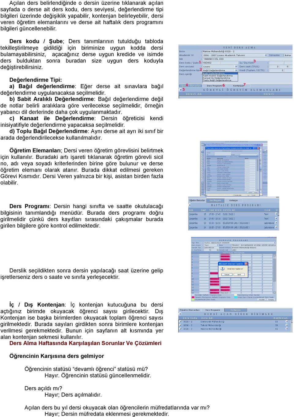 Ders kodu / ġube; Ders tanımlarının tutulduğu tabloda tekilleştirilmeye gidildiği için biriminize uygun kodda dersi bulamayabilirsiniz, açacağınız derse uygun kredide ve isimde ders bulduktan sonra