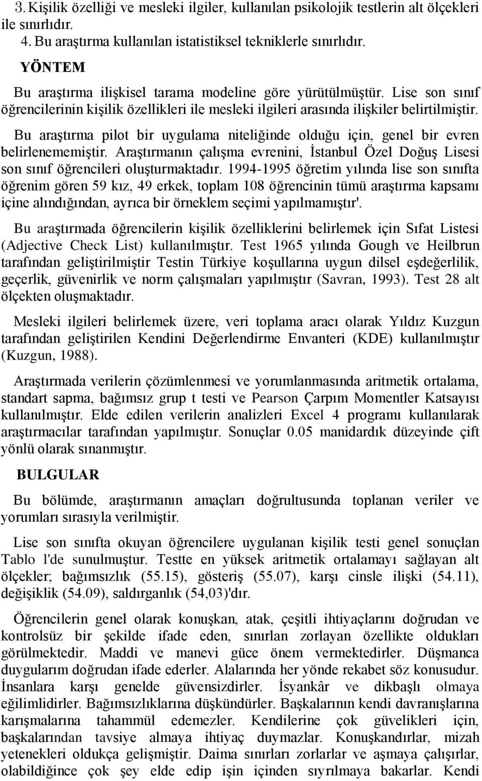 Bu araģtırma pilot bir uygulama niteliğinde olduğu için, genel bir evren belirlenememiģtir. AraĢtırmanın çalıģma evrenini, Ġstanbul Özel DoğuĢ Lisesi son sınıf öğrencileri oluģturmaktadır.