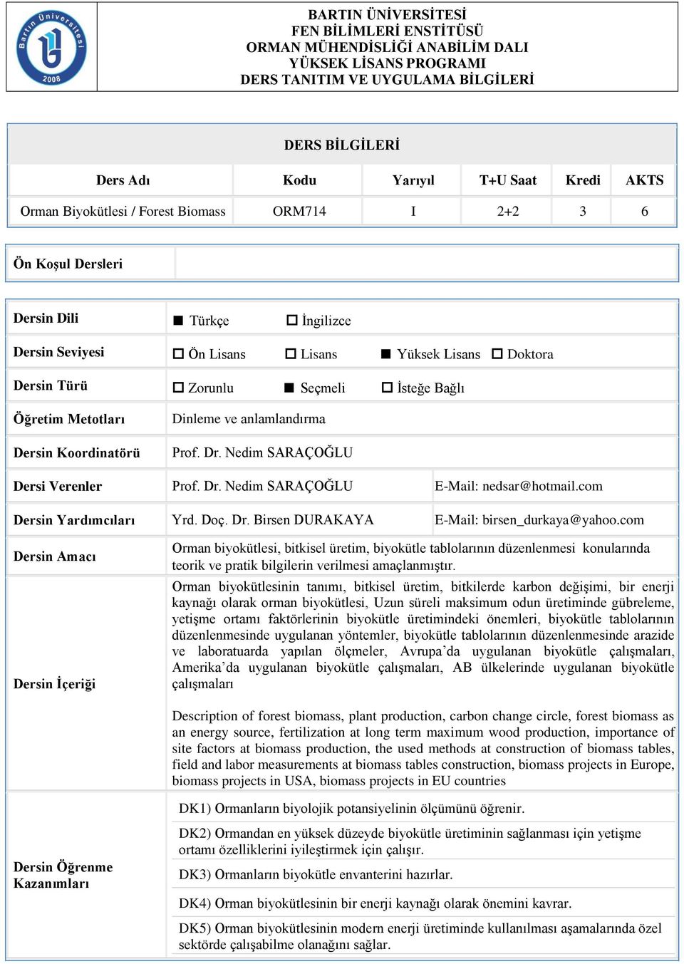 Metotları Dersin Koordinatörü Dinleme ve anlamlandırma Prof. Dr. Nedim SARAÇOĞLU Dersi Verenler Prof. Dr. Nedim SARAÇOĞLU E-Mail: nedsar@hotmail.com Dersin Yardımcıları Yrd. Doç. Dr. Birsen DURAKAYA E-Mail: birsen_durkaya@yahoo.