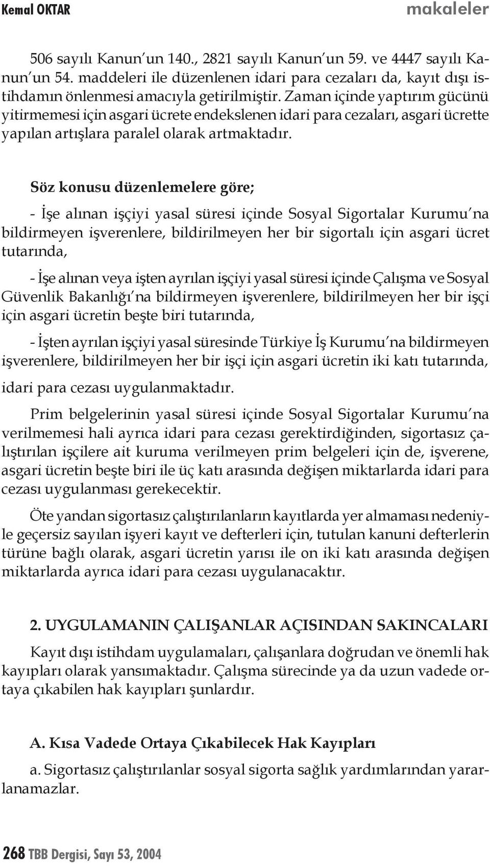 Söz konusu düzenlemelere göre; - İşe alınan işçiyi yasal süresi içinde Sosyal Sigortalar Kurumu na bildirmeyen işverenlere, bildirilmeyen her bir sigortalı için asgari ücret tutarında, - İşe alınan