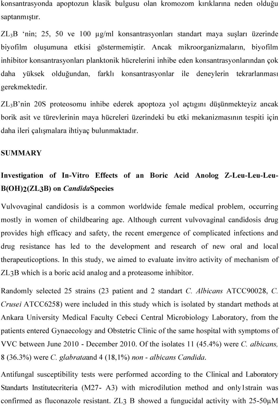 Ancak mikroorganizmaların, biyofilm inhibitor konsantrasyonları planktonik hücrelerini inhibe eden konsantrasyonlarından çok daha yüksek olduğundan, farklı konsantrasyonlar ile deneylerin