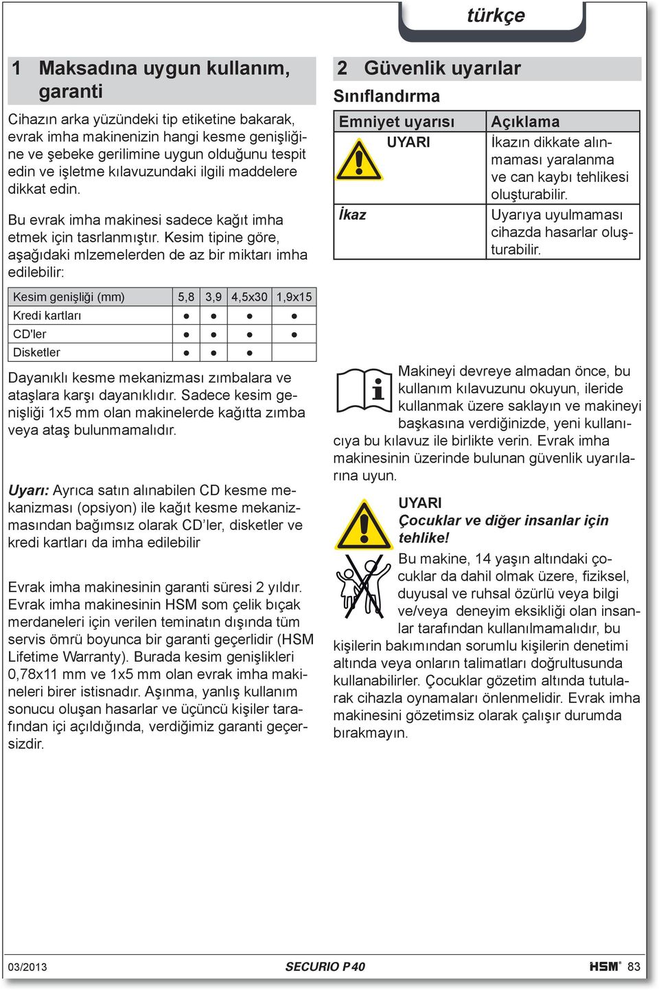 Kesim tipine göre, aşağıdaki mlzemelerden de az bir miktarı imha edilebilir: Kesim genişliği (mm) 5,8 3,9 4,5x30 1,9x15 Kredi kartları CD'ler Disketler Dayanıklı kesme mekanizması zımbalara ve