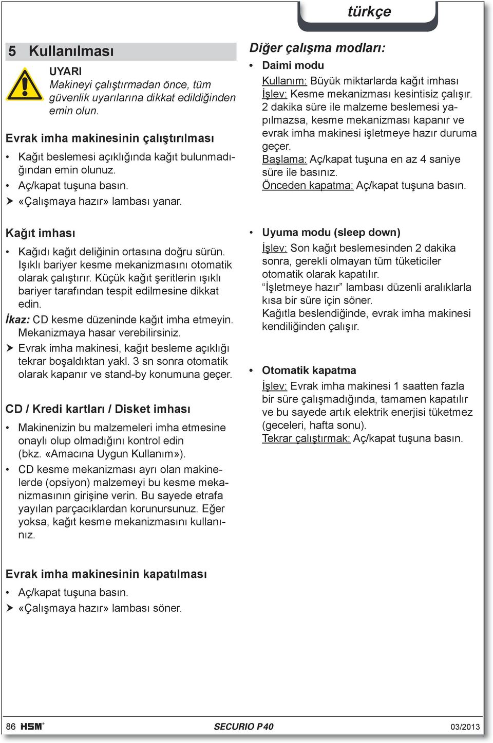 Küçük kağıt şeritlerin ışıklı bariyer tarafından tespit edilmesine dikkat edin. İkaz: CD kesme düzeninde kağıt imha etmeyin. Mekanizmaya hasar verebilirsiniz.