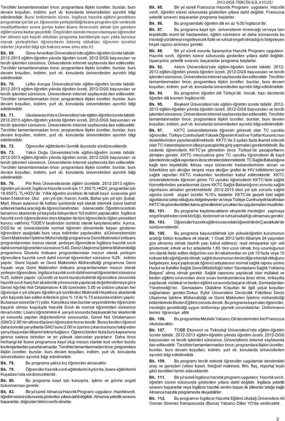 Öngörülen sürede mezun olamayan öðrenciler her dönem için kayýtlý olduklarý programa kendileriyle ayný yýlda burssuz olarak yerleþtirilen öðrencilerin ödemiþ olduklarý öðrenim ücretini öderler.