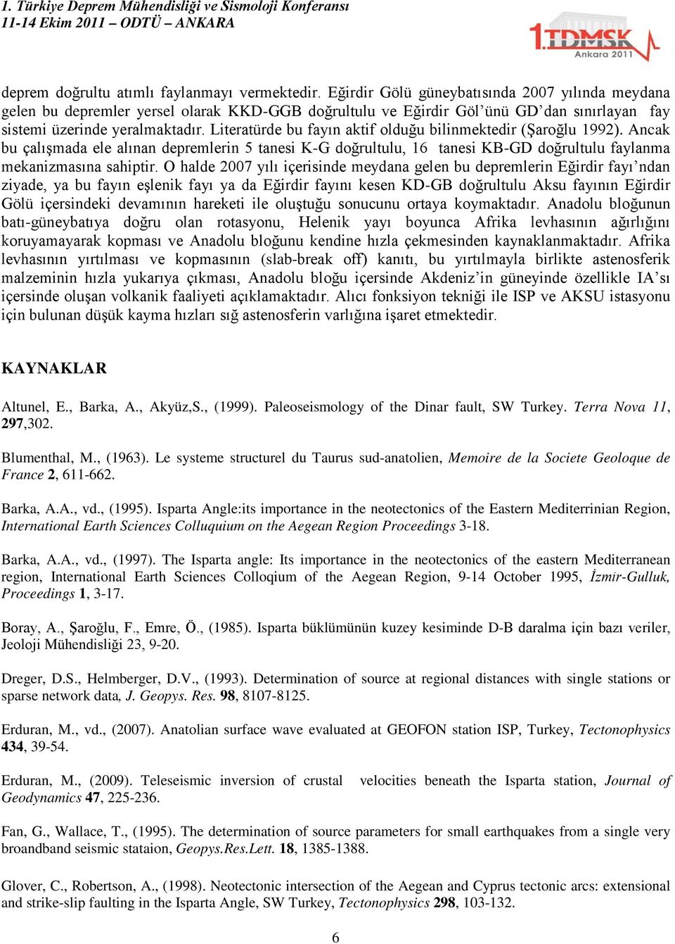 Literatürde bu fayın aktif olduğu bilinmektedir (Şaroğlu 1992). Ancak bu çalışmada ele alınan depremlerin 5 tanesi K-G doğrultulu, 16 tanesi KB-GD doğrultulu faylanma mekanizmasına sahiptir.