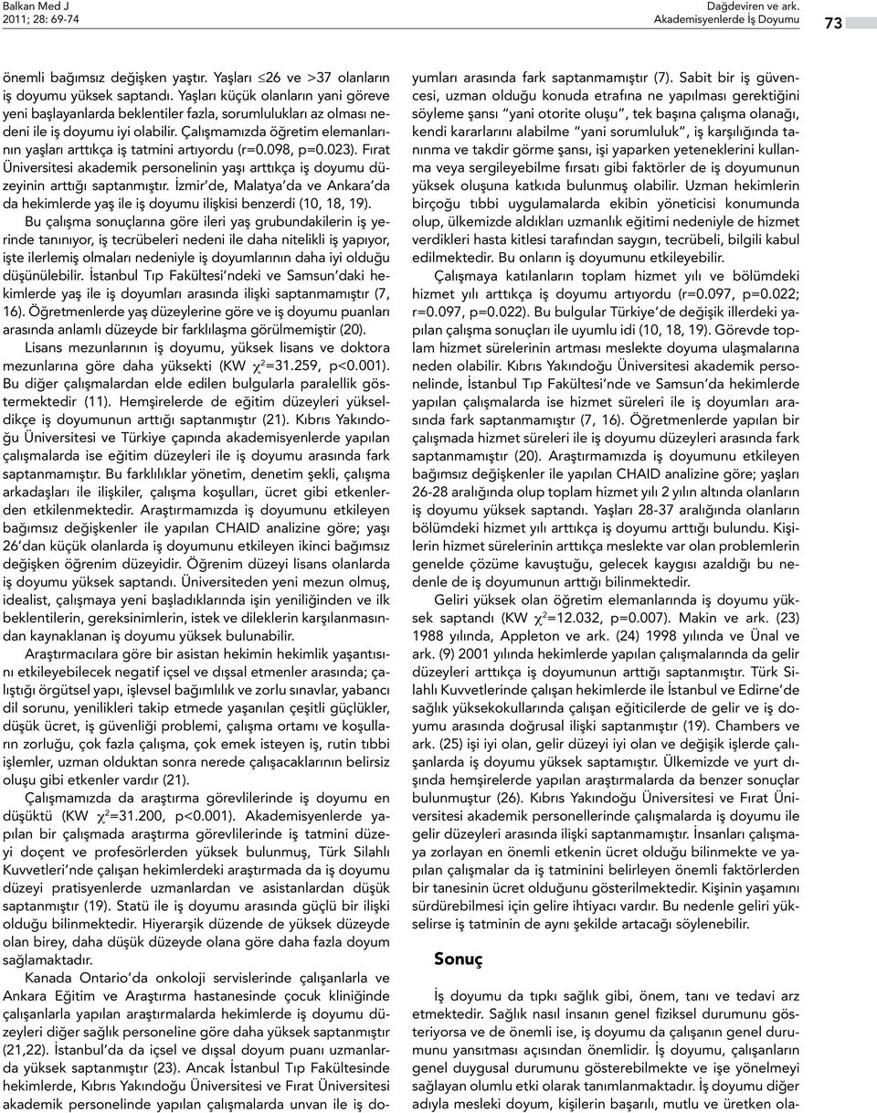 098, p=0.023). Fırat Üiversitesi akademik persoelii yaşı arttıkça iş doyumu düzeyii arttığı saptamıştır. İzmir de, Malatya da ve Akara da da hekimlerde yaş ile iş doyumu ilişkisi bezerdi (10, 18, 19).