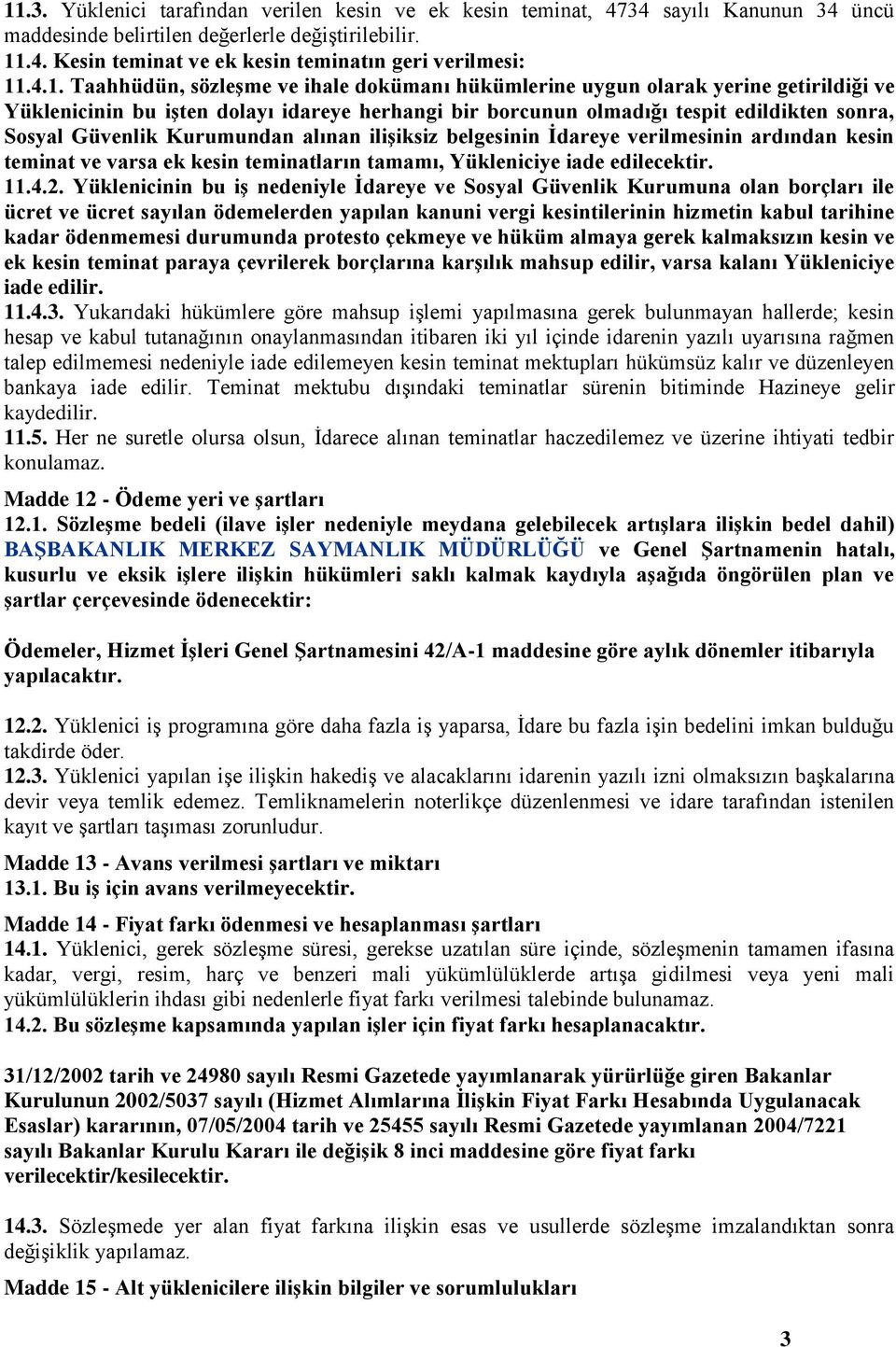 Kurumundan alınan iliģiksiz belgesinin Ġdareye verilmesinin ardından kesin teminat ve varsa ek kesin teminatların tamamı, Yükleniciye iade edilecektir. 11.4.2.