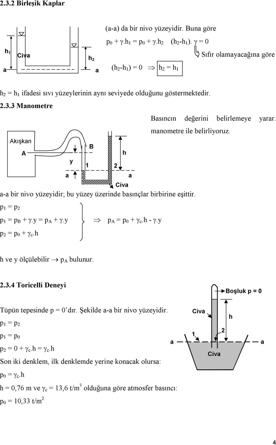 mnometre ile belirliyoruz. Akışkn B A y Civ - bir nivo yüzeyidir; bu yüzey üzerinde bsınçlr birbirine eşittir. p = p p = p B +.y = p A +.y p = p 0 + c. p A = p 0 + c. -.y ve y ölçülebilir p A bulunur.