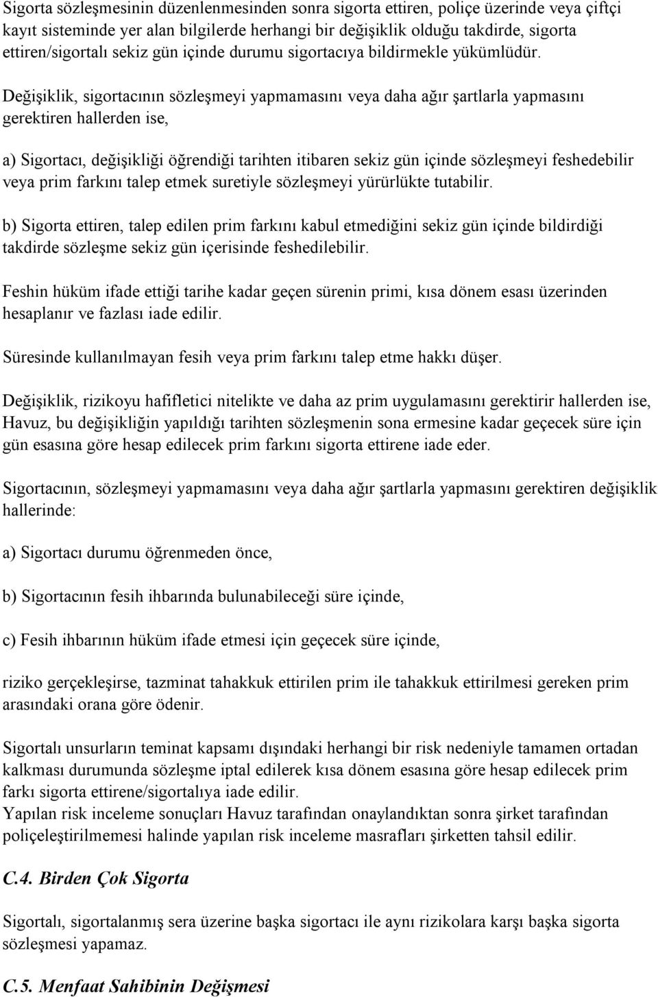 Değişiklik, sigortacının sözleşmeyi yapmamasını veya daha ağır şartlarla yapmasını gerektiren hallerden ise, a) Sigortacı, değişikliği öğrendiği tarihten itibaren sekiz gün içinde sözleşmeyi