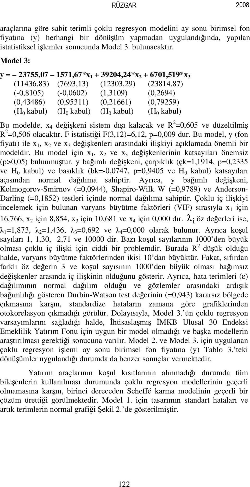 modelde, 4 değşken sstem dışı kalacak ve R 0,605 ve düzeltlmş R 0,506 olacaktır. F statstğ F(3,)6,, p0,009 dur. Bu model, y (fon fyatı) le, ve 3 değşkenler arasındak lşky açıklamada öneml r modeldr.