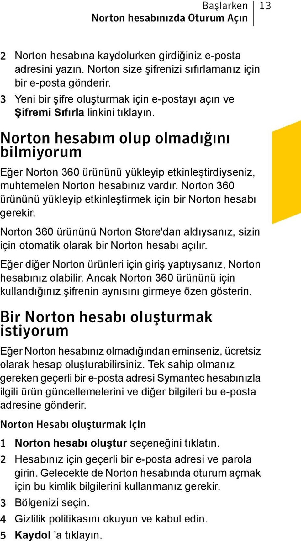 Norton hesabım olup olmadığını bilmiyorum Eğer Norton 360 ürününü yükleyip etkinleştirdiyseniz, muhtemelen Norton hesabınız vardır.