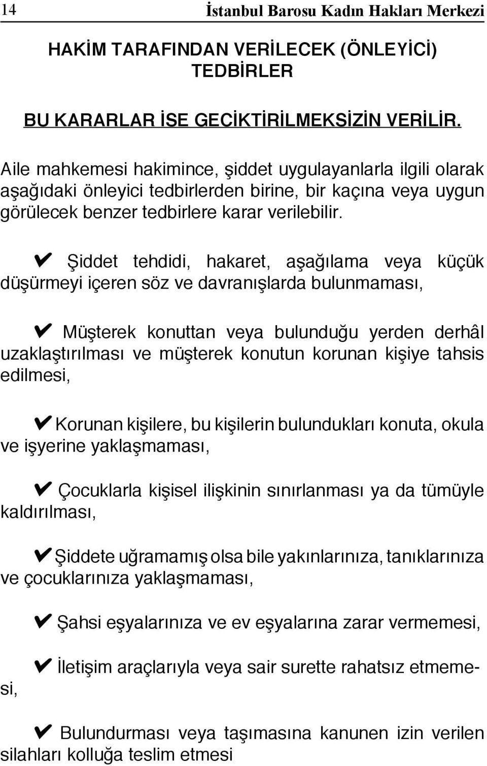 Şiddet tehdidi, hakaret, aşağılama veya küçük düşürmeyi içeren söz ve davranışlarda bulunmaması, Müşterek konuttan veya bulunduğu yerden derhâl uzaklaştırılması ve müşterek konutun korunan kişiye