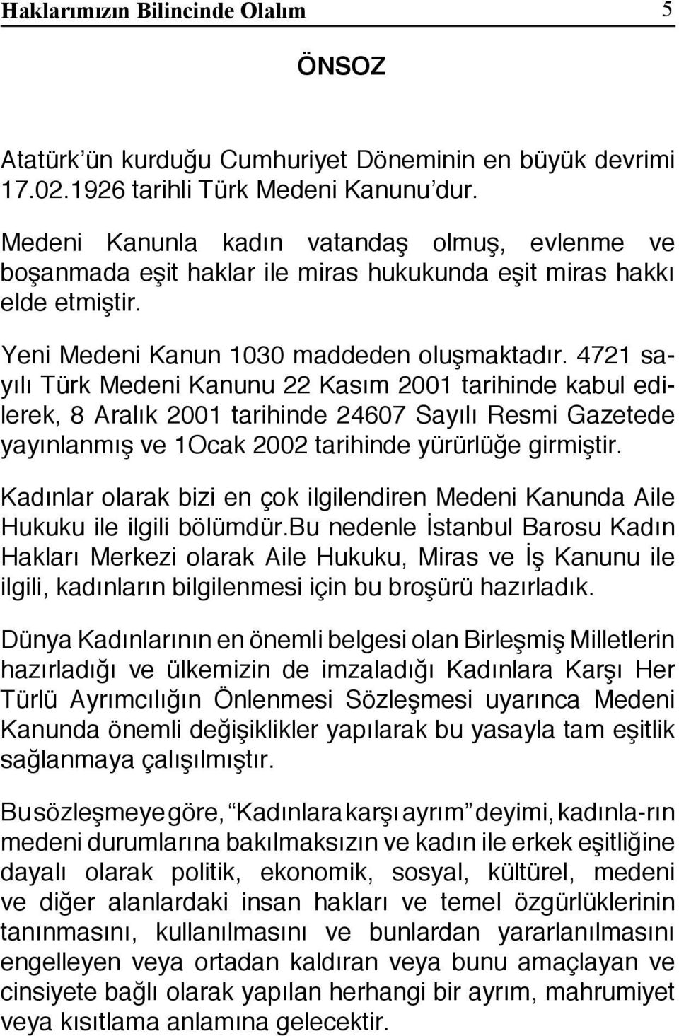 4721 sayılı Türk Medeni Kanunu 22 Kasım 2001 tarihinde kabul edilerek, 8 Aralık 2001 tarihinde 24607 Sayılı Resmi Gazetede yayınlanmış ve 1Ocak 2002 tarihinde yürürlüğe girmiştir.