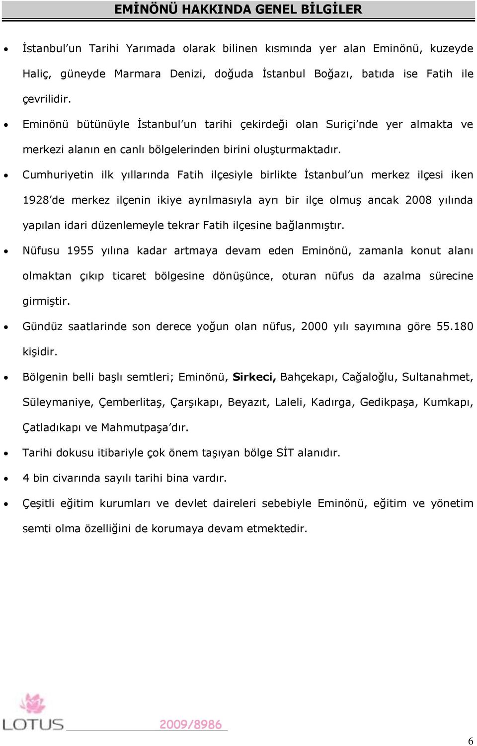 Cumhuriyetin ilk yıllarında Fatih ilçesiyle birlikte İstanbul un merkez ilçesi iken 1928 de merkez ilçenin ikiye ayrılmasıyla ayrı bir ilçe olmuş ancak 2008 yılında yapılan idari düzenlemeyle tekrar